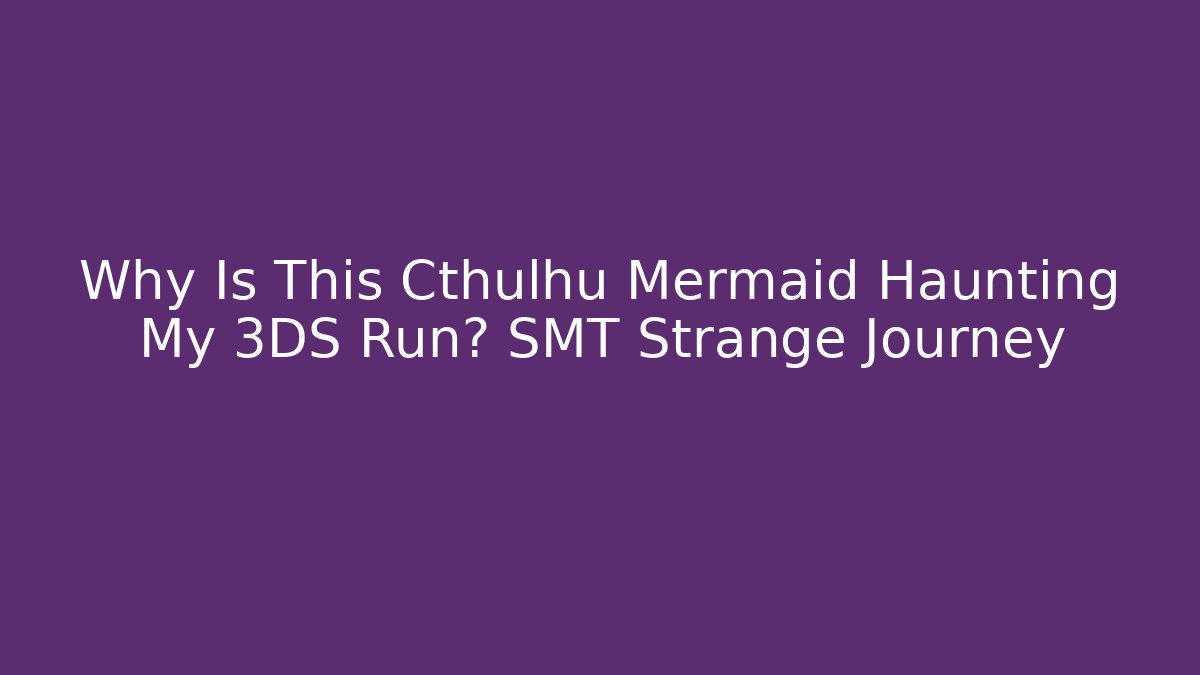 Why Is This Cthulhu Mermaid Haunting My 3DS Run? SMT Strange Journey