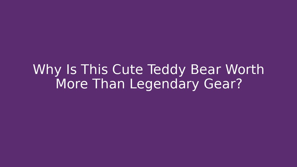 Why Is This Cute Teddy Bear Worth More Than Legendary Gear?
