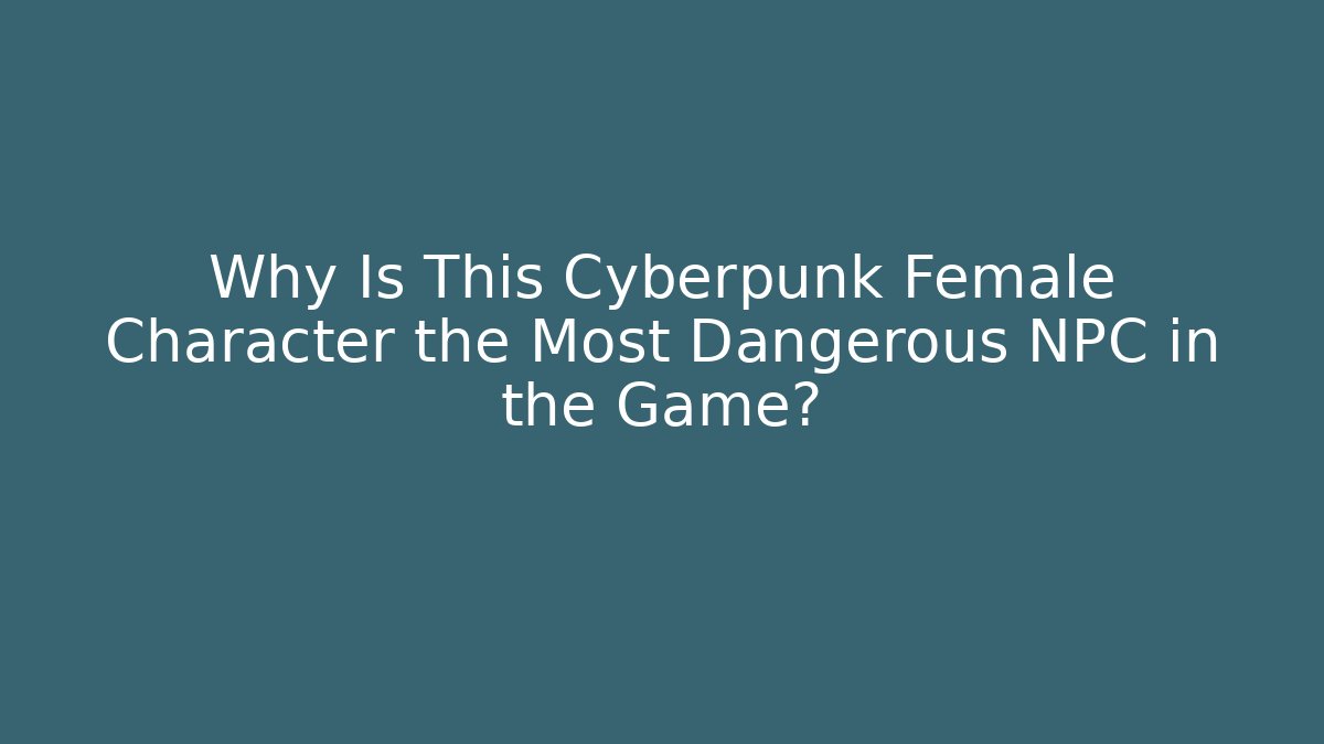 Why Is This Cyberpunk Female Character the Most Dangerous NPC in the Game?