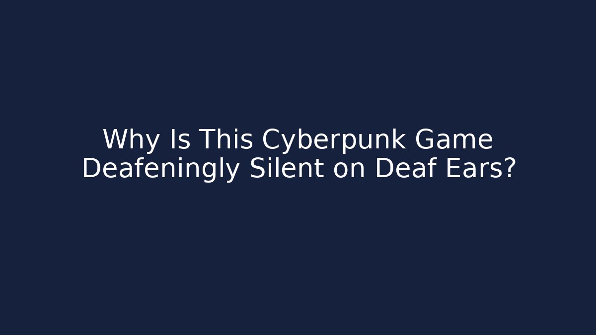 Why Is This Cyberpunk Game Deafeningly Silent on Deaf Ears?