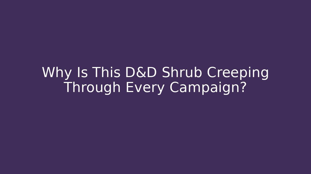 Why Is This D&D Shrub Creeping Through Every Campaign?