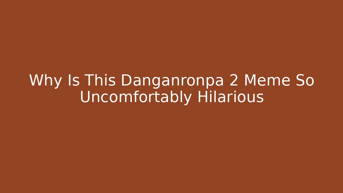 Why Is This Danganronpa 2 Meme So Uncomfortably Hilarious