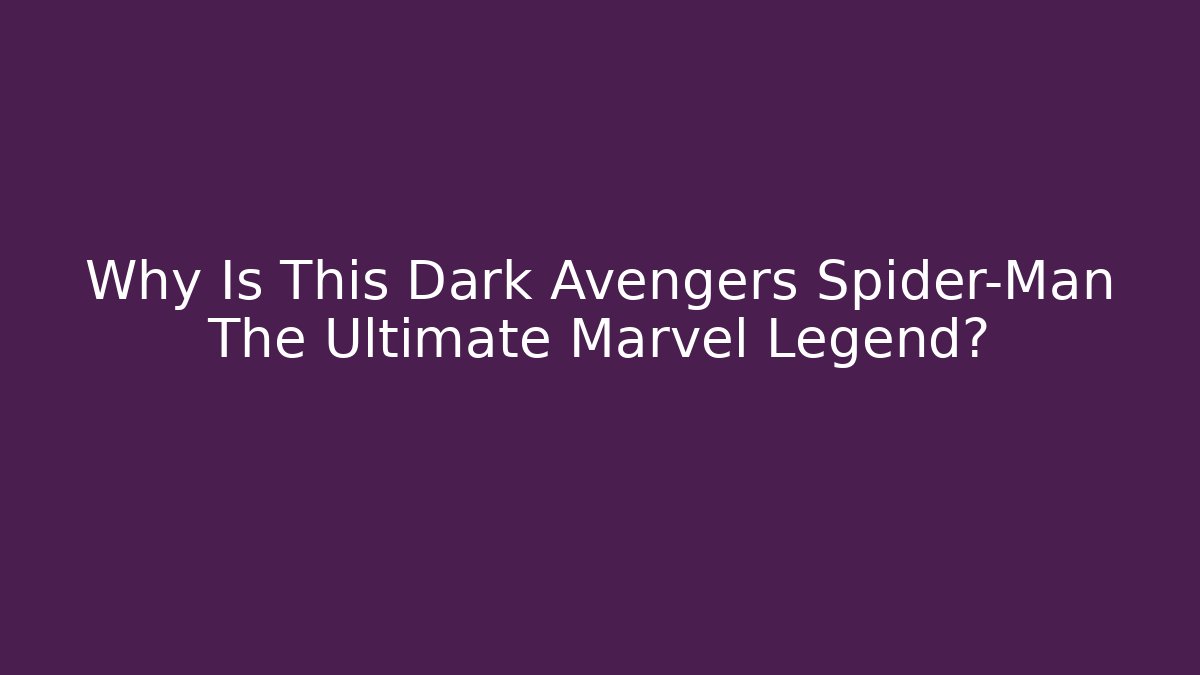 Why Is This Dark Avengers Spider-Man The Ultimate Marvel Legend?