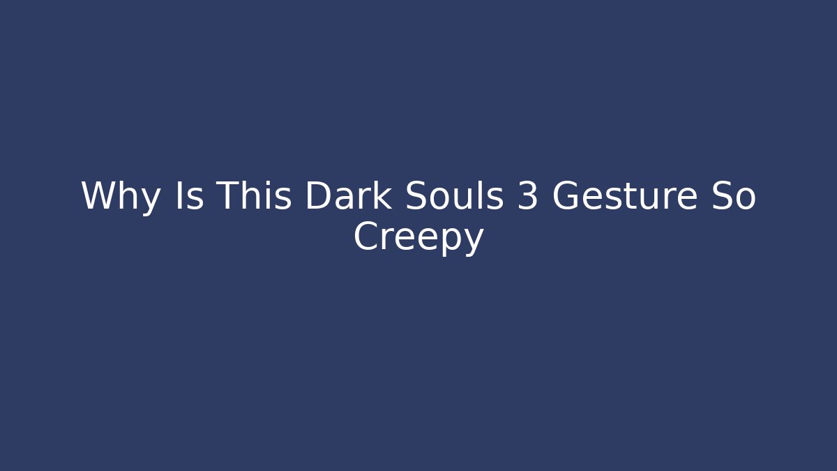 Why Is This Dark Souls 3 Gesture So Creepy