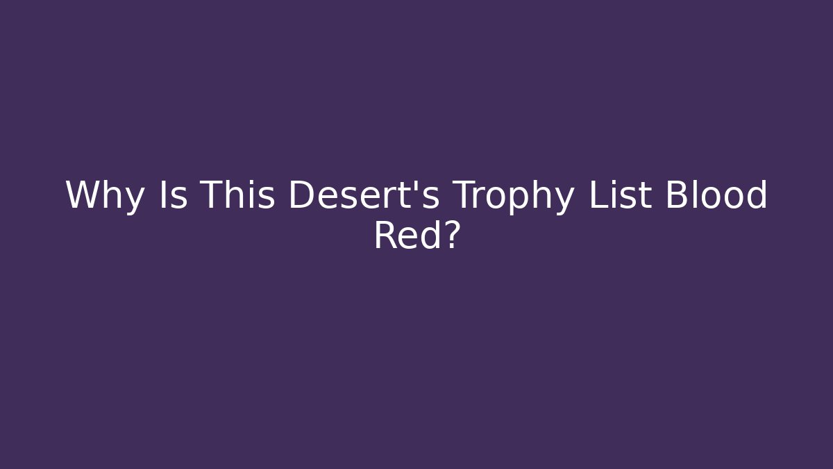 Why Is This Desert’s Trophy List Blood Red?