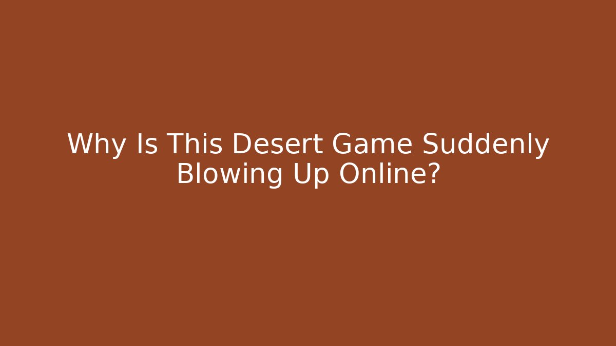 Why Is This Desert Game Suddenly Blowing Up Online?