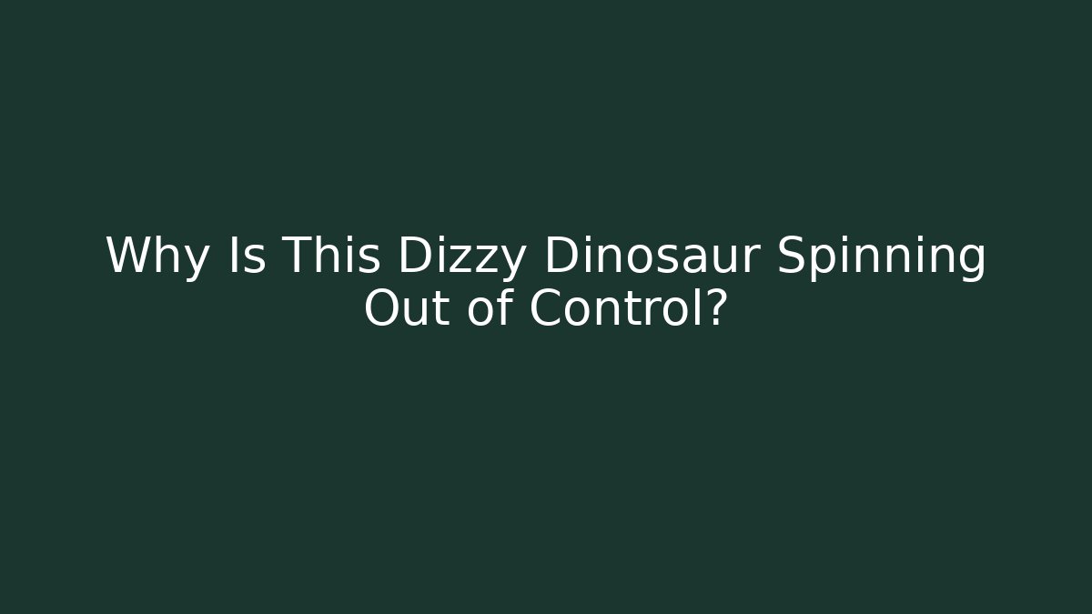 Why Is This Dizzy Dinosaur Spinning Out of Control?