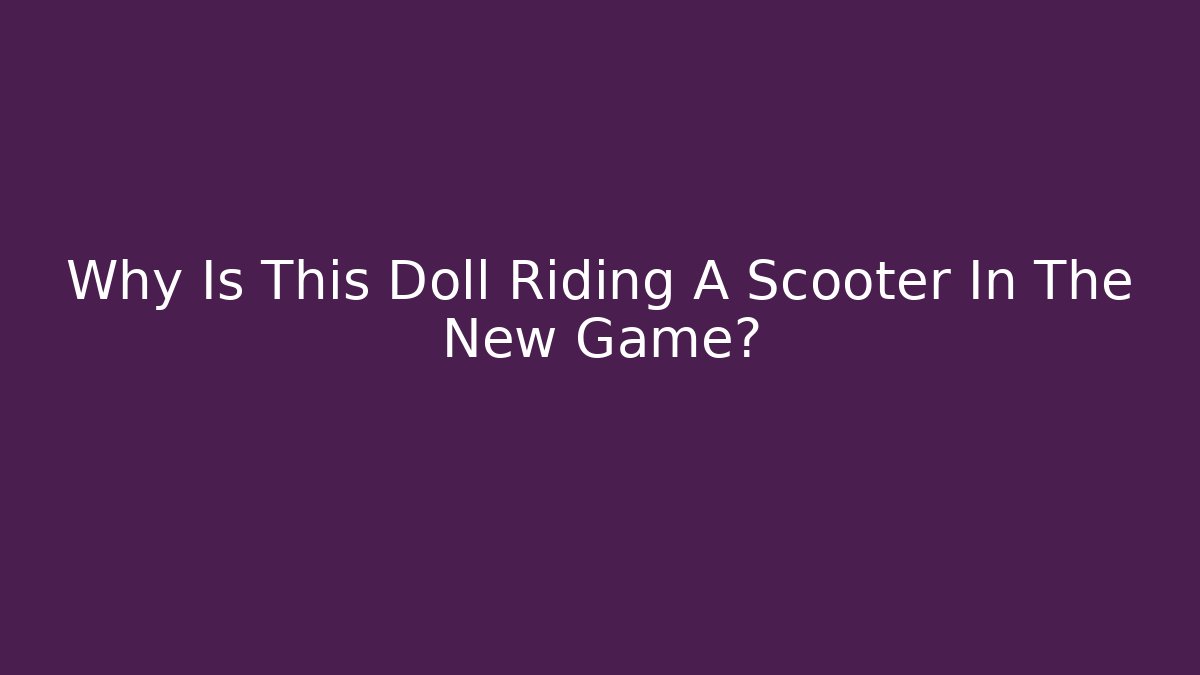 Why Is This Doll Riding A Scooter In The New Game?