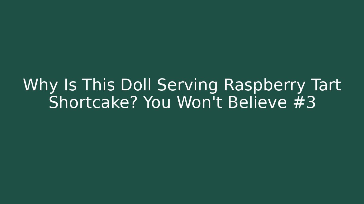 Why Is This Doll Serving Raspberry Tart Shortcake? You Won't Believe #3