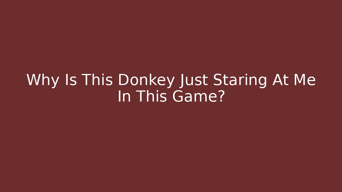Why Is This Donkey Just Staring At Me In This Game?