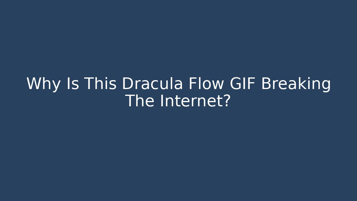 Why Is This Dracula Flow GIF Breaking The Internet?