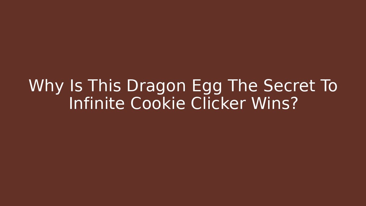 Why Is This Dragon Egg The Secret To Infinite Cookie Clicker Wins?