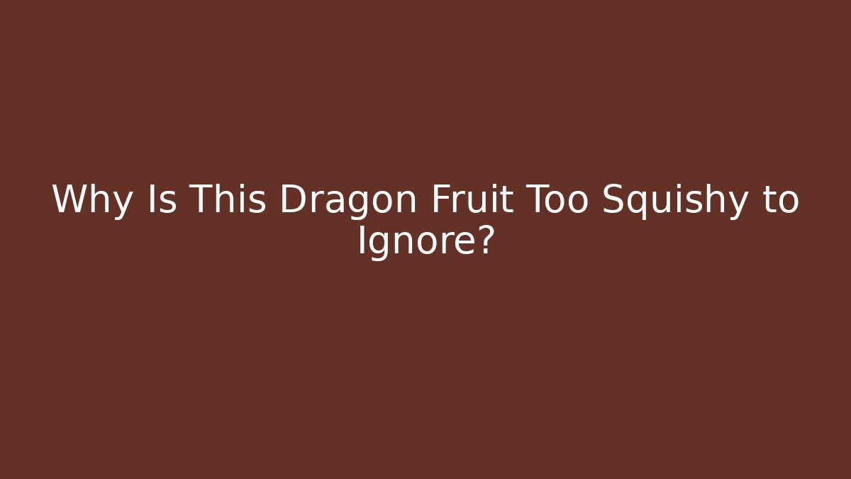 Why Is This Dragon Fruit Too Squishy to Ignore?