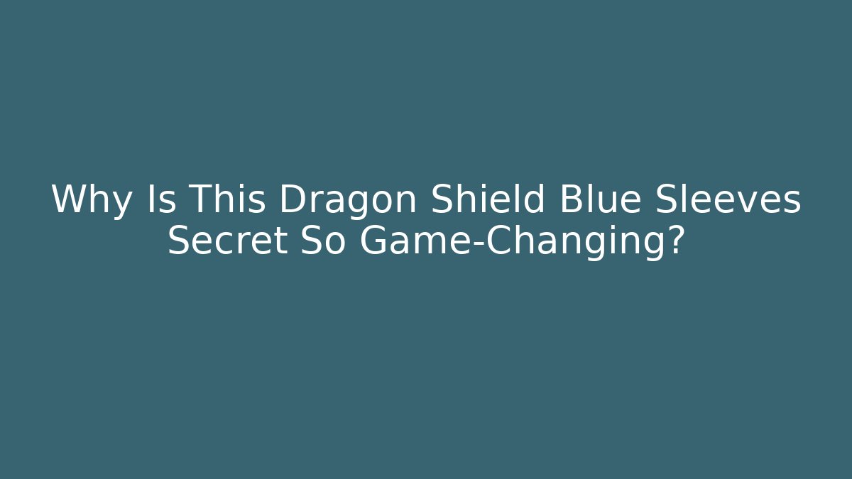 Why Is This Dragon Shield Blue Sleeves Secret So Game-Changing?