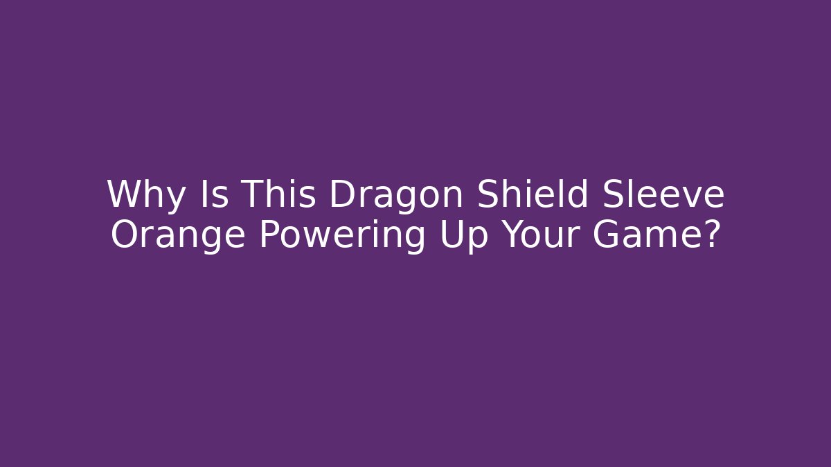 Why Is This Dragon Shield Sleeve Orange Powering Up Your Game?