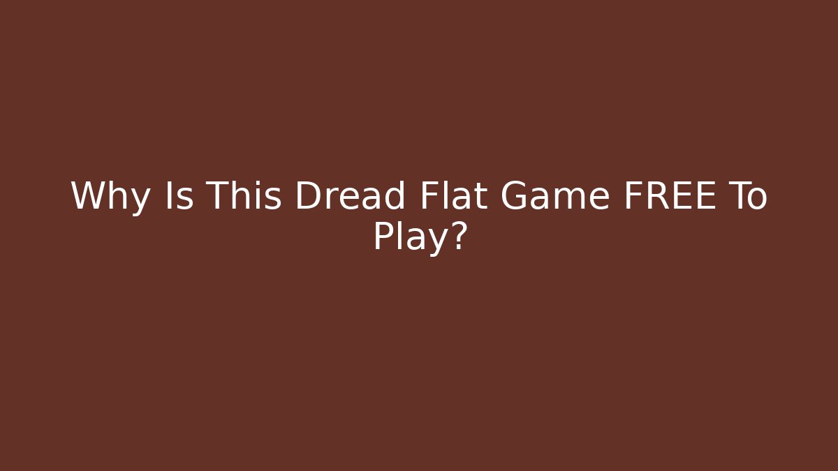 Why Is This Dread Flat Game FREE To Play?