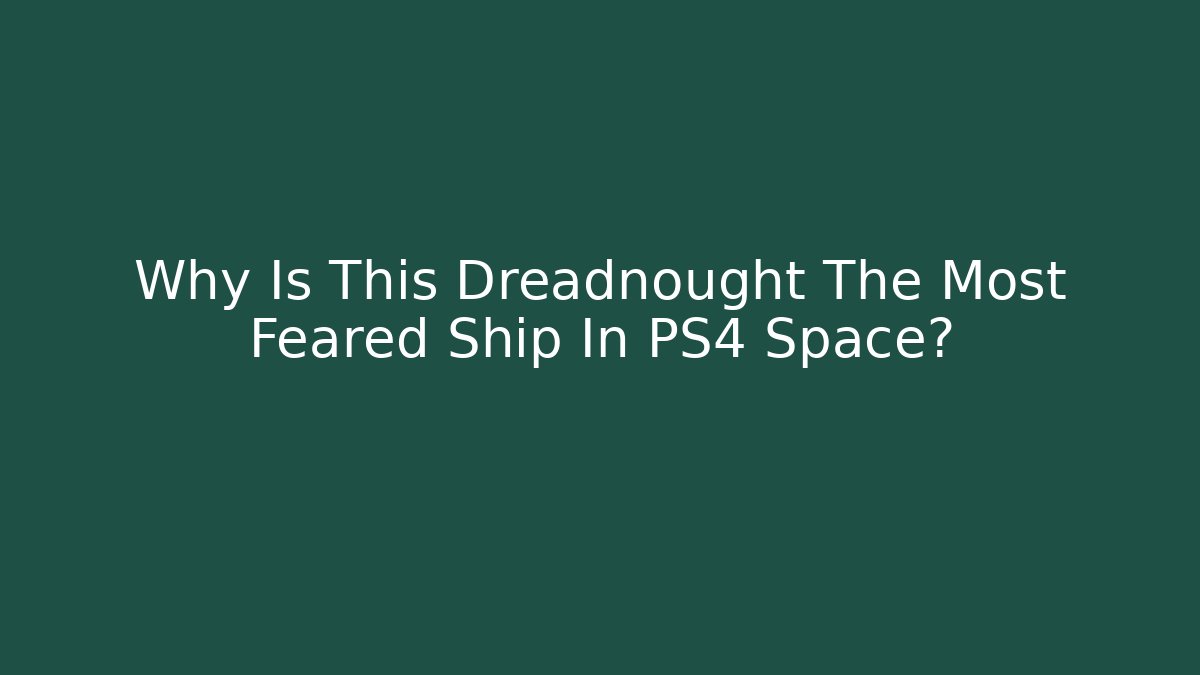 Why Is This Dreadnought The Most Feared Ship In PS4 Space?