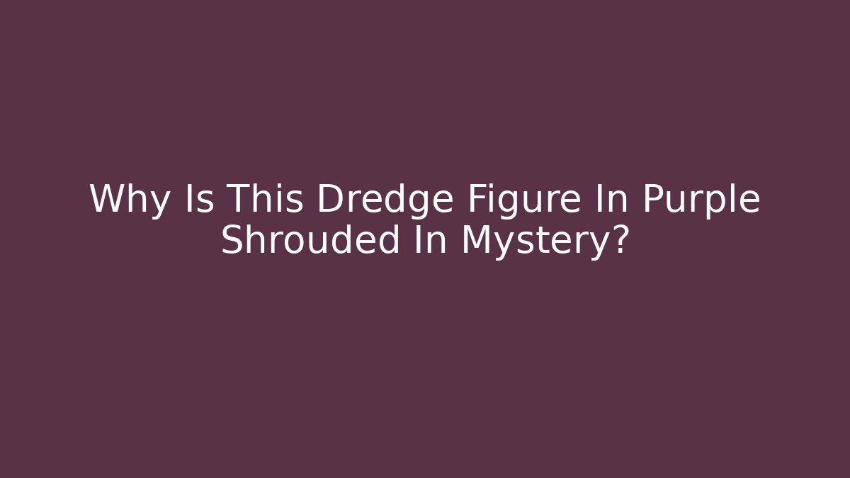 Why Is This Dredge Figure In Purple Shrouded In Mystery?