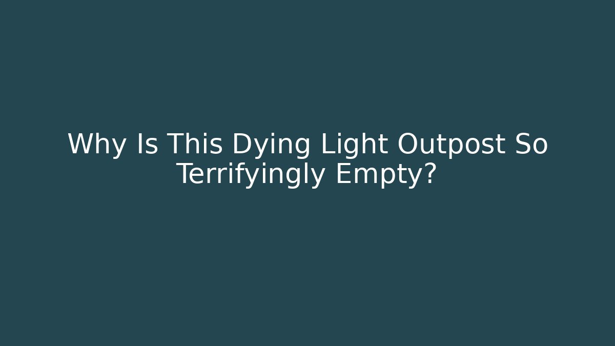 Why Is This Dying Light Outpost So Terrifyingly Empty?