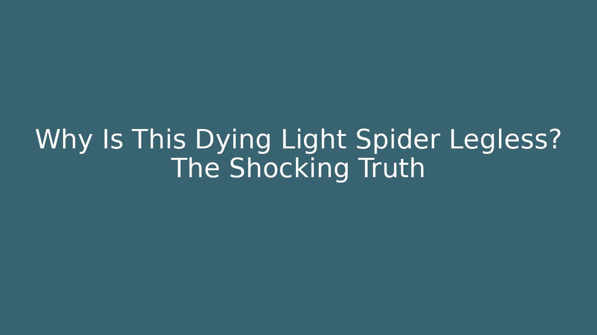 Why Is This Dying Light Spider Legless? The Shocking Truth