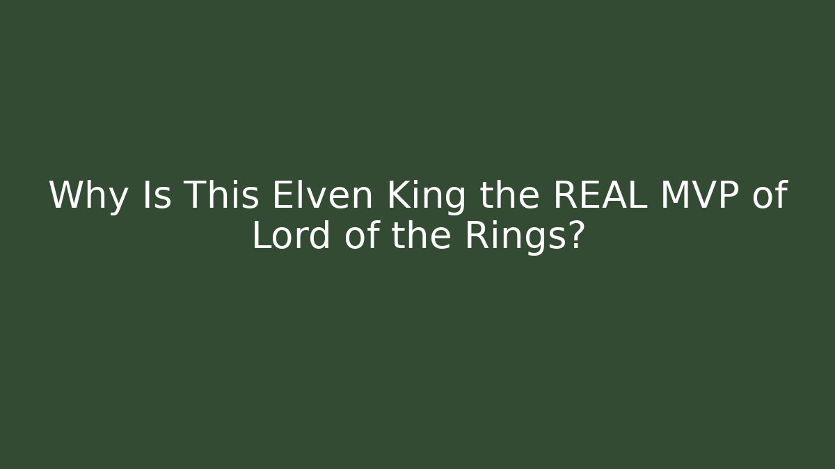 Why Is This Elven King the REAL MVP of Lord of the Rings?