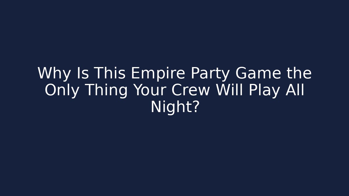 Why Is This Empire Party Game the Only Thing Your Crew Will Play All Night?