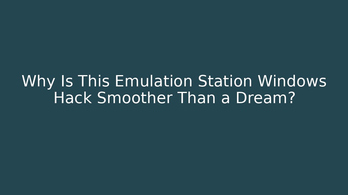 Why Is This Emulation Station Windows Hack Smoother Than a Dream? - Critter Realm