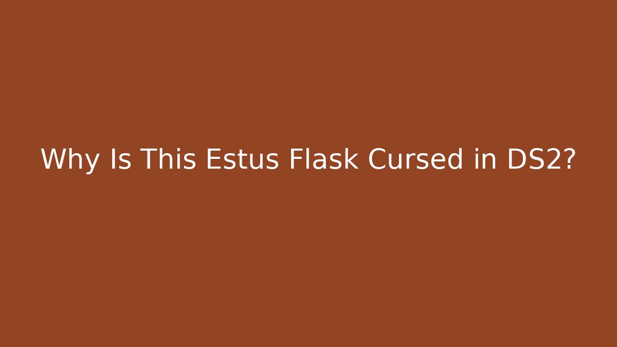 Why Is This Estus Flask Cursed in DS2?