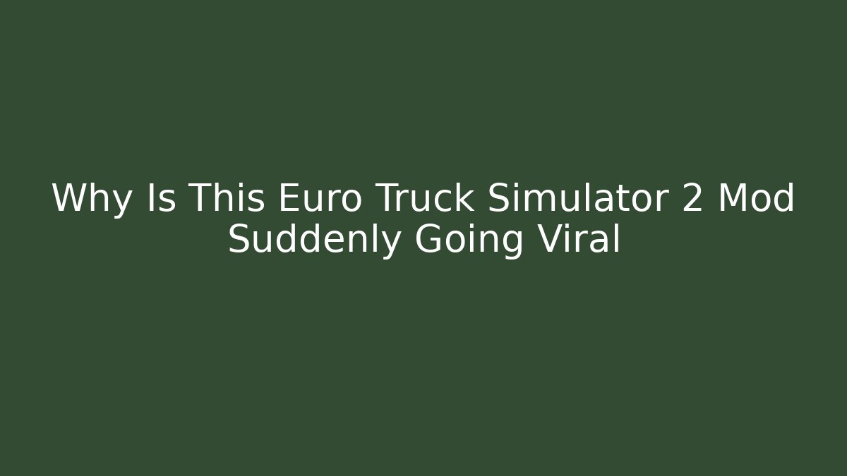 Why Is This Euro Truck Simulator 2 Mod Suddenly Going Viral