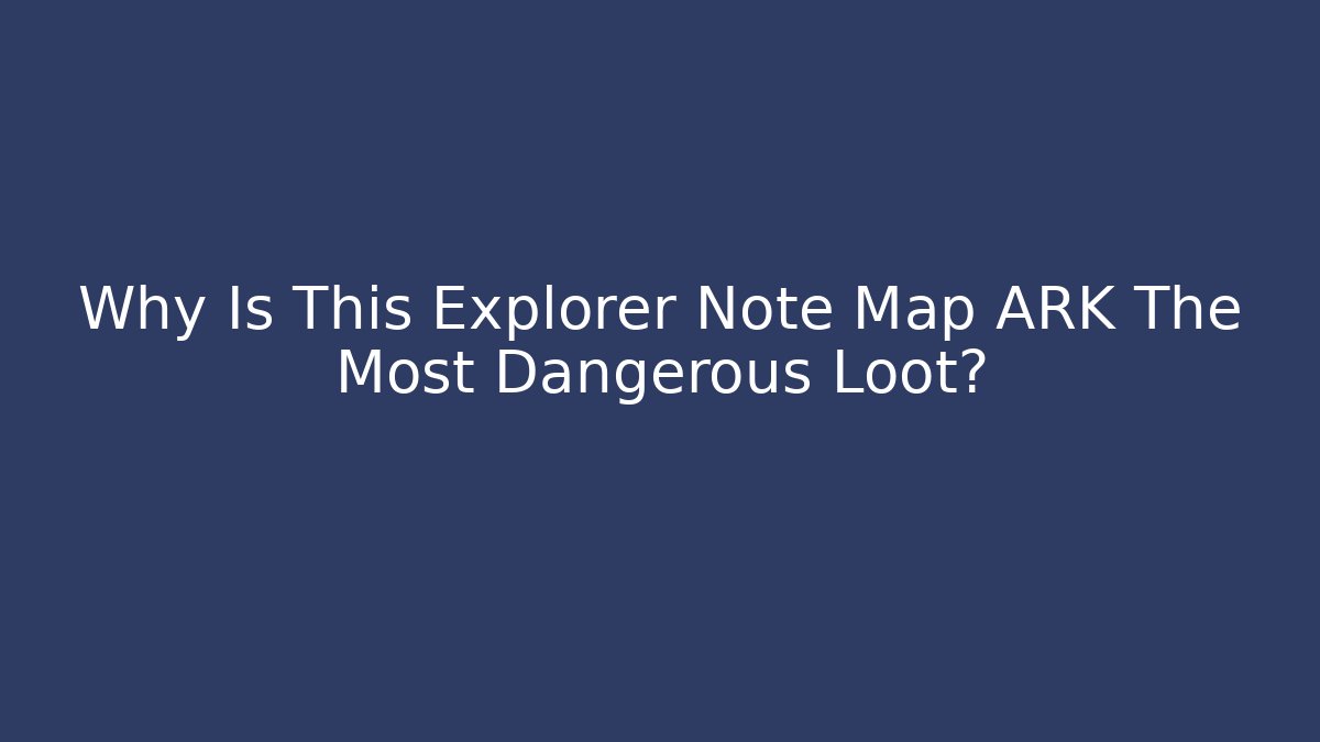 Why Is This Explorer Note Map ARK The Most Dangerous Loot?