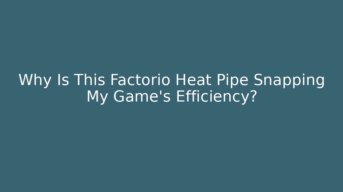 Why Is This Factorio Heat Pipe Snapping My Game’s Efficiency?