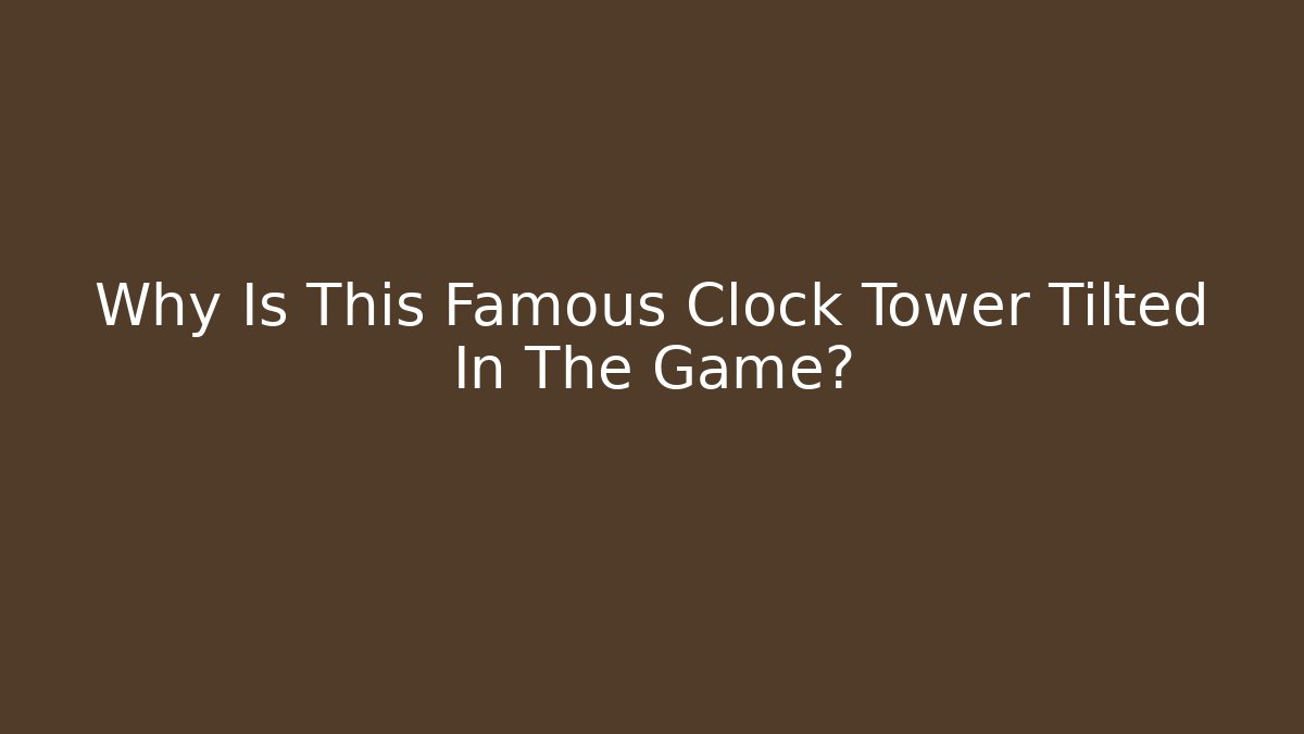 Why Is This Famous Clock Tower Tilted In The Game?