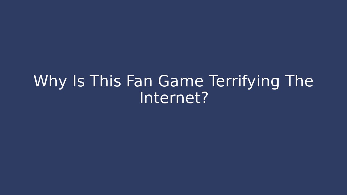 Why Is This Fan Game Terrifying The Internet?