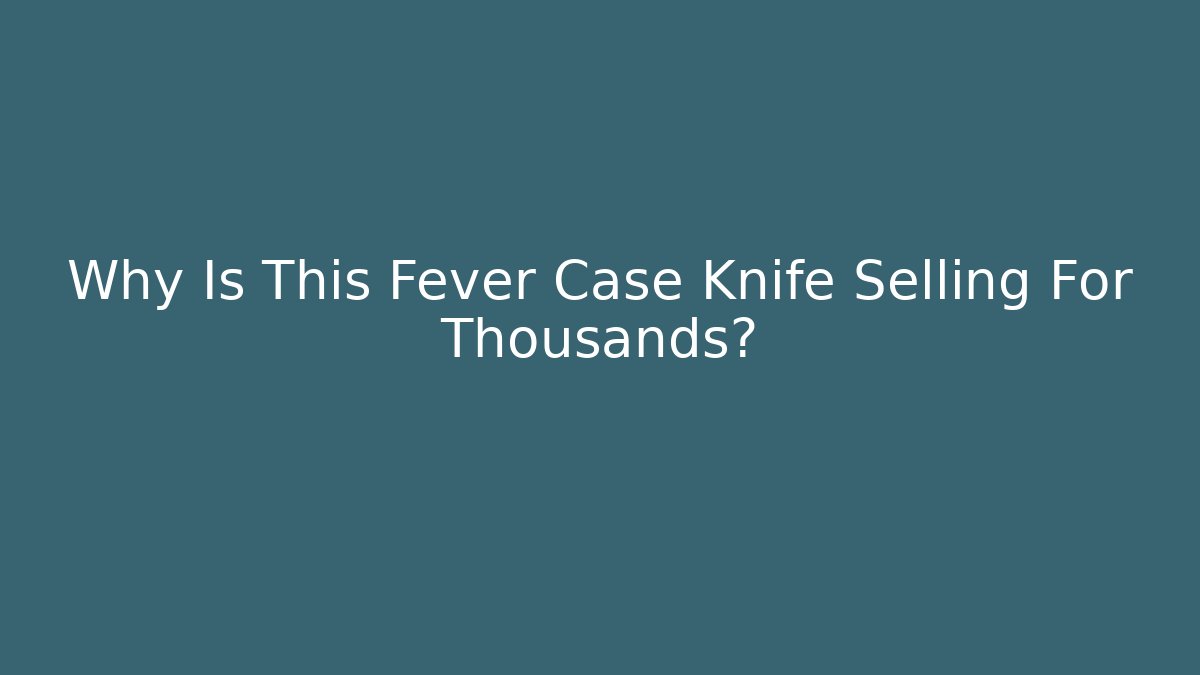 Why Is This Fever Case Knife Selling For Thousands?