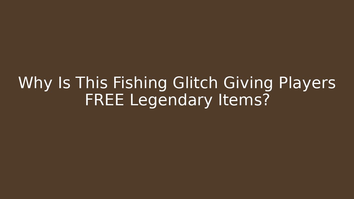 Why Is This Fishing Glitch Giving Players FREE Legendary Items?