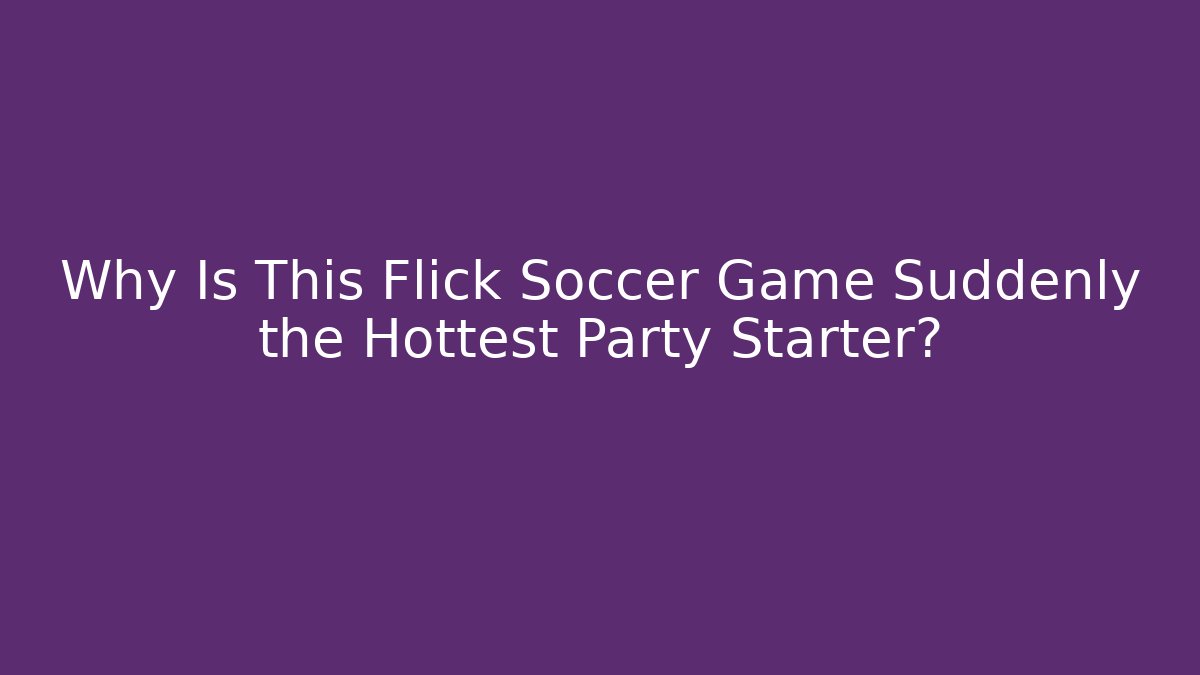 Why Is This Flick Soccer Game Suddenly the Hottest Party Starter?