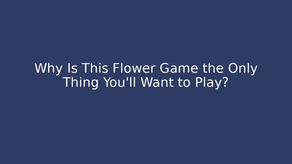 Why Is This Flower Game the Only Thing You’ll Want to Play?