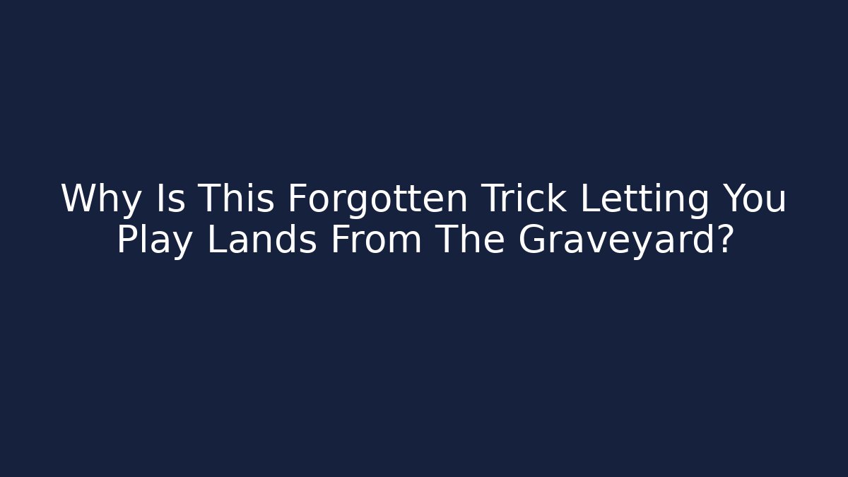Why Is This Forgotten Trick Letting You Play Lands From The Graveyard? - Critter Realm