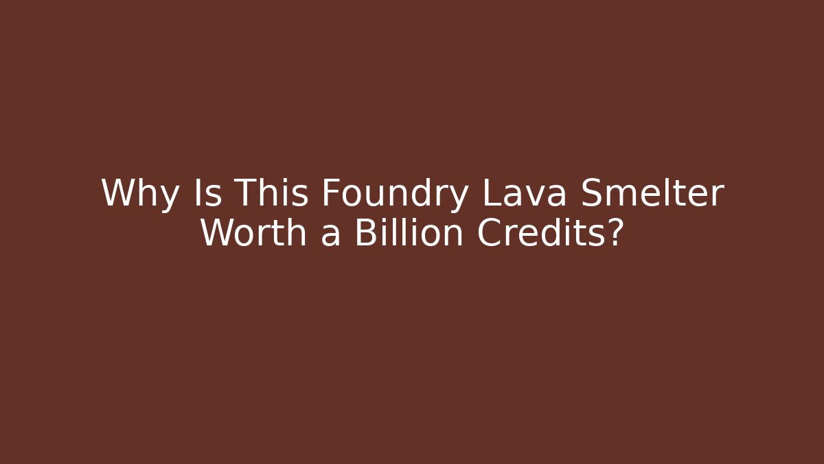 Why Is This Foundry Lava Smelter Worth a Billion Credits? - Critter Realm