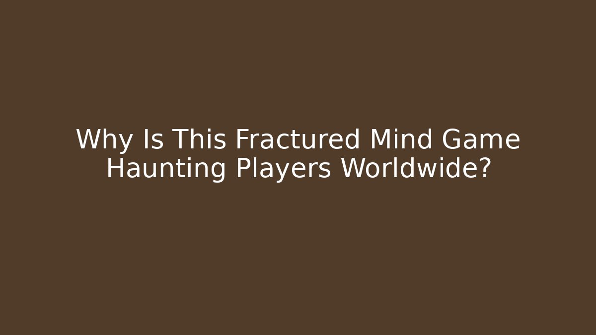 Why Is This Fractured Mind Game Haunting Players Worldwide?