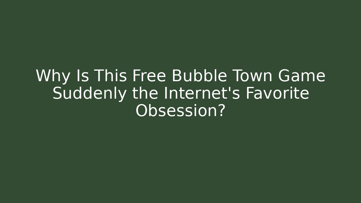 Why Is This Free Bubble Town Game Suddenly the Internet's Favorite Obsession?