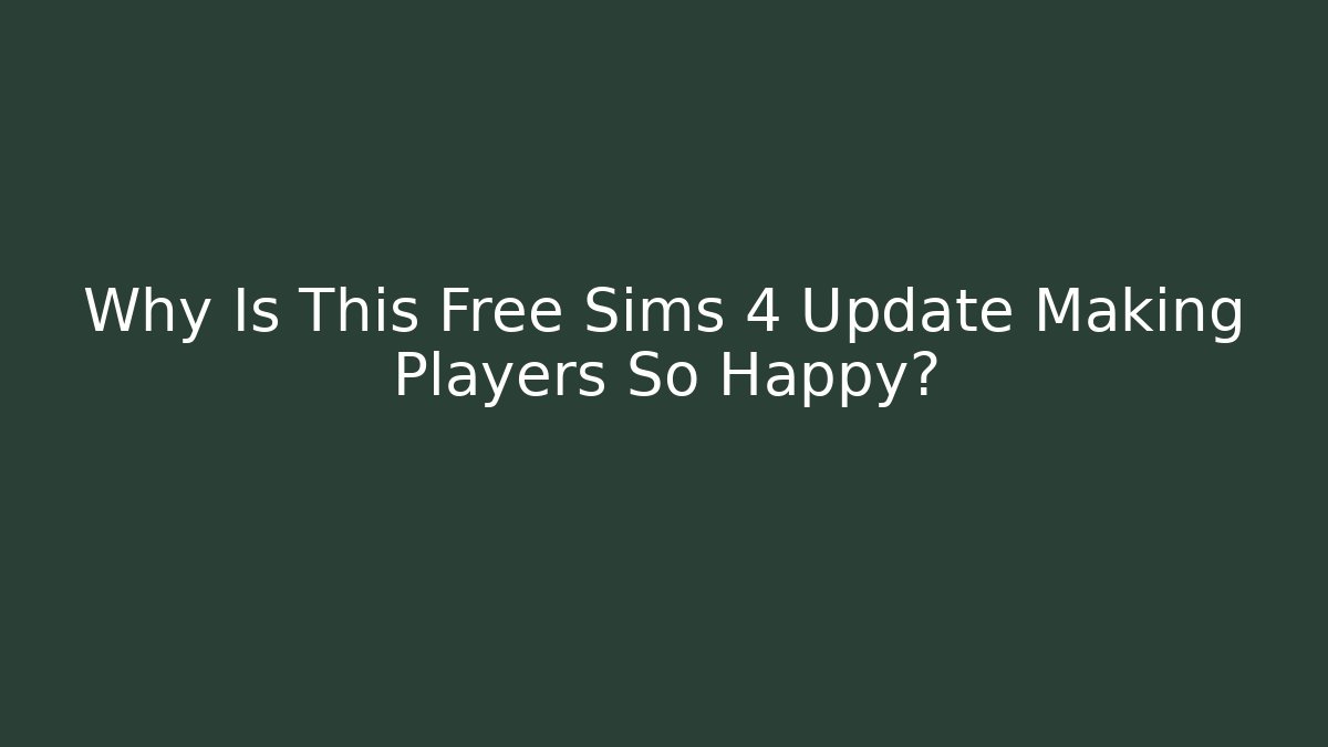 Why Is This Free Sims 4 Update Making Players So Happy?