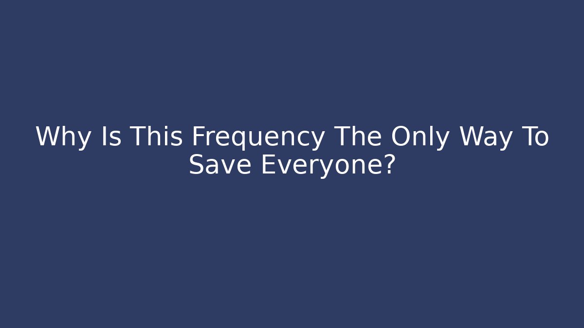 Why Is This Frequency The Only Way To Save Everyone?