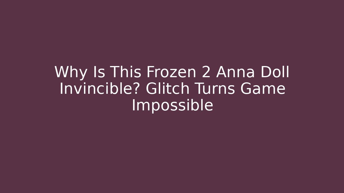 Why Is This Frozen 2 Anna Doll Invincible? Glitch Turns Game Impossible