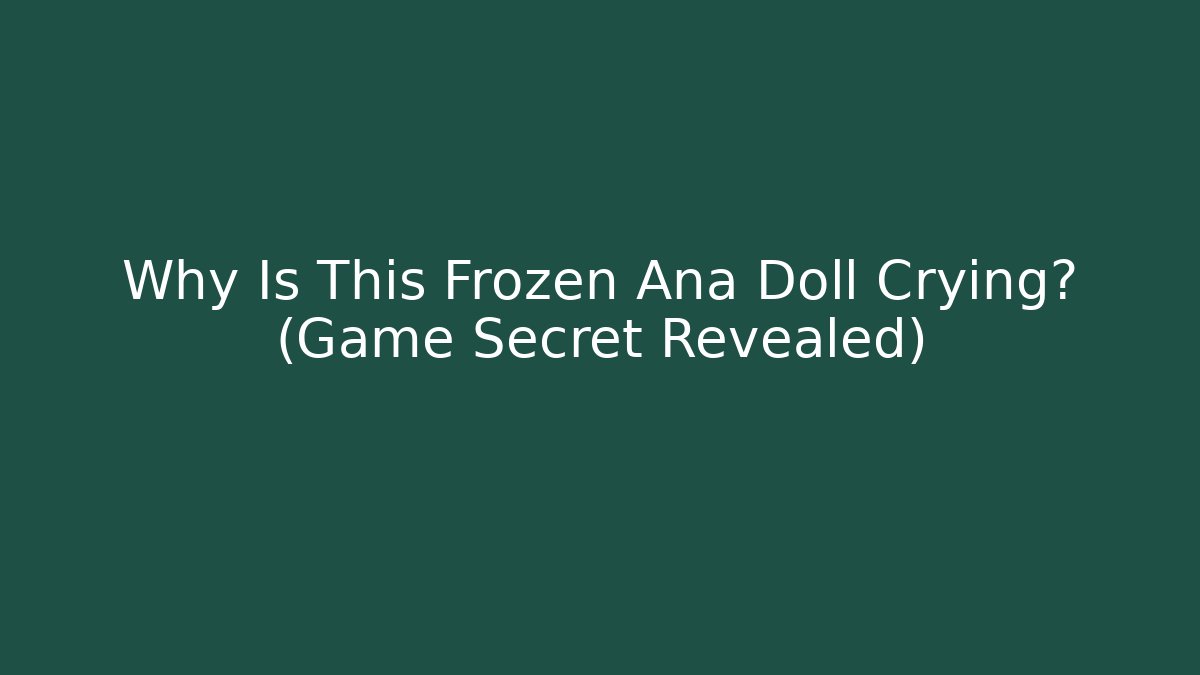 Why Is This Frozen Ana Doll Crying? (Game Secret Revealed)