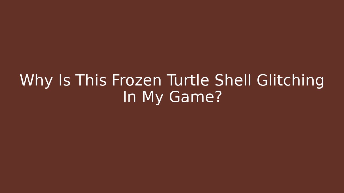Why Is This Frozen Turtle Shell Glitching In My Game?