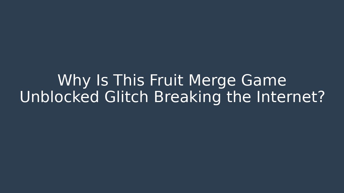Why Is This Fruit Merge Game Unblocked Glitch Breaking the Internet?