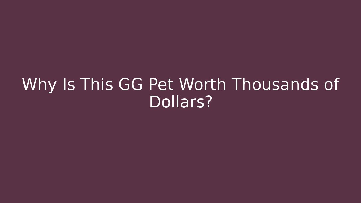 Why Is This GG Pet Worth Thousands of Dollars?