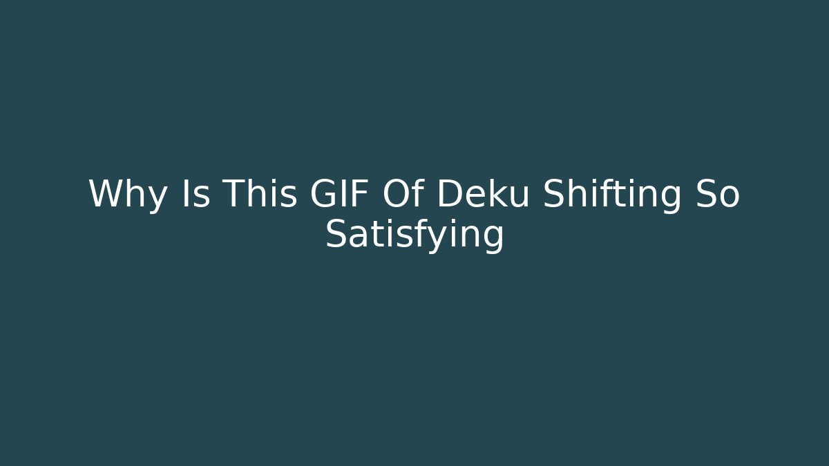 Why Is This GIF Of Deku Shifting So Satisfying