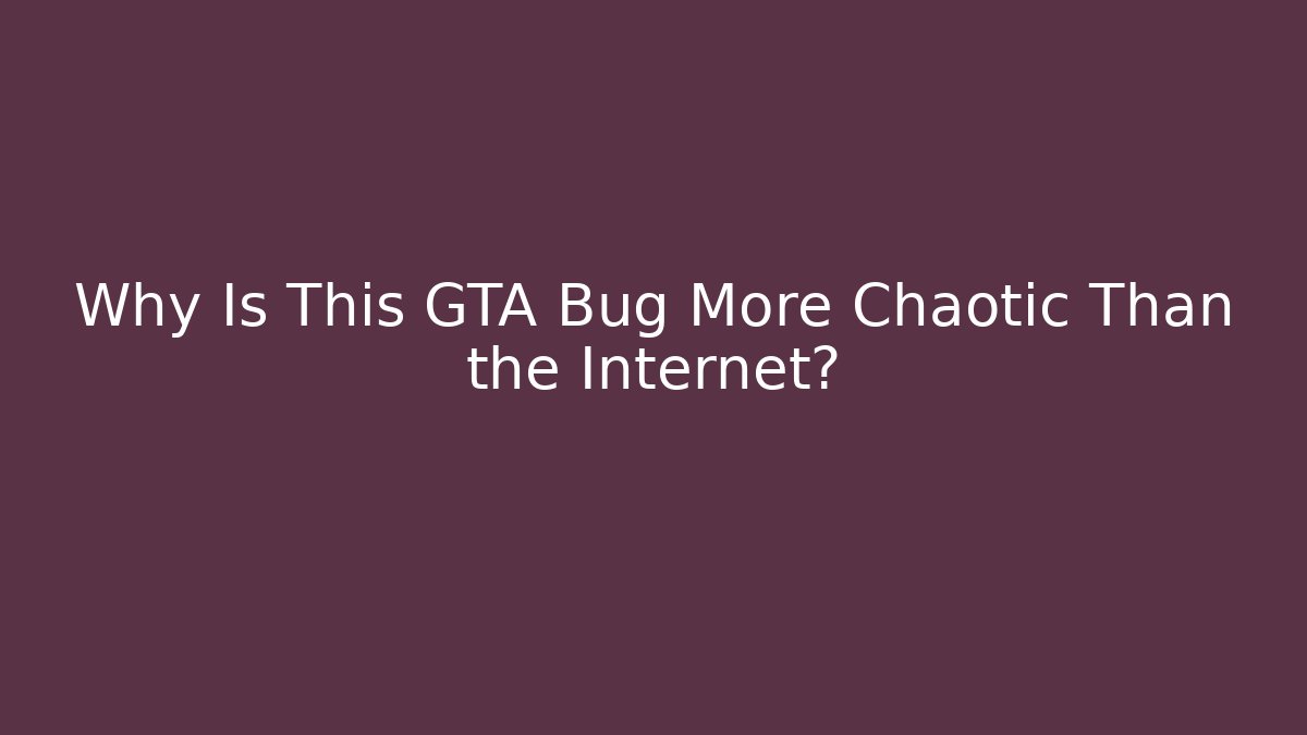 Why Is This GTA Bug More Chaotic Than the Internet?